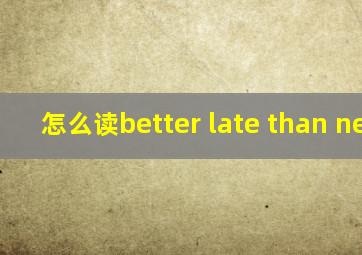 怎么读better late than never